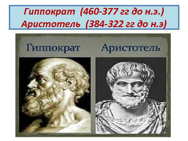 Гиппократ (460 -377 гг до н. э. ) Аристотель (384 -322 гг до н.