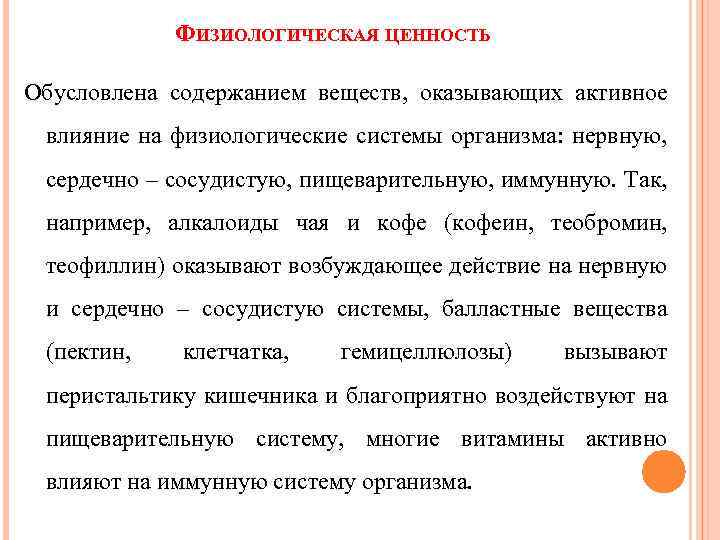 ФИЗИОЛОГИЧЕСКАЯ ЦЕННОСТЬ Обусловлена содержанием веществ, оказывающих активное влияние на физиологические системы организма: нервную, сердечно