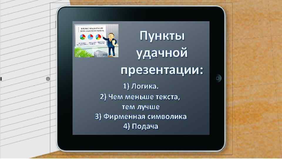 Пункты удачной презентации: 1) Логика. 2) Чем меньше текста, тем лучше 3) Фирменная символика