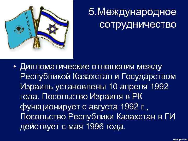 5. Международное сотрудничество • Дипломатические отношения между Республикой Казахстан и Государством Израиль установлены 10