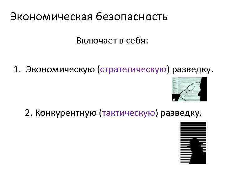 Экономическая безопасность Включает в себя: 1. Экономическую (стратегическую) разведку. 2. Конкурентную (тактическую) разведку. 