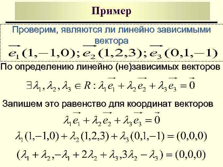 Пример Проверим, являются ли линейно зависимыми вектора По определению линейно (не)зависимых векторов Запишем это