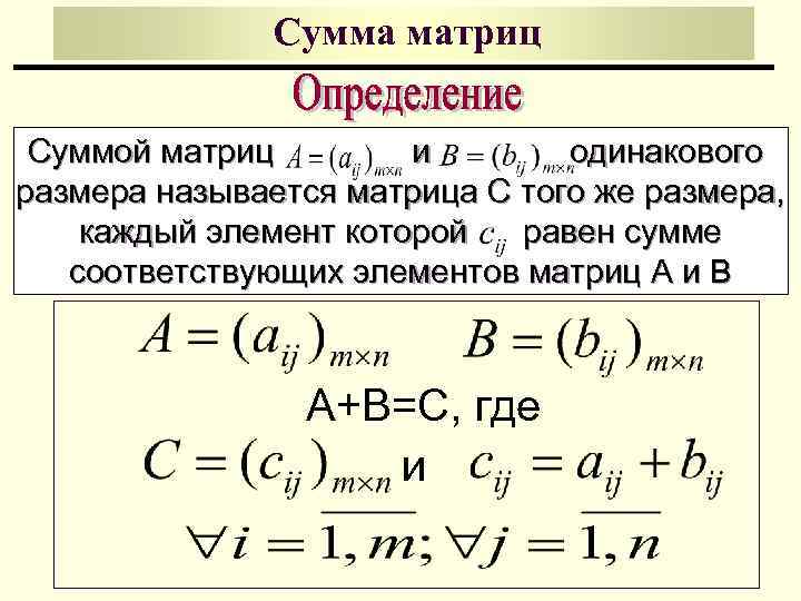 Сумма матриц Суммой матриц и одинакового размера называется матрица С того же размера, каждый