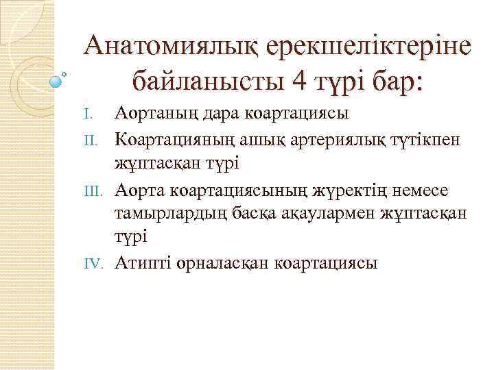 Анатомиялық ерекшеліктеріне байланысты 4 түрі бар: Аортаның дара коартациясы II. Коартацияның ашық артериялық түтікпен