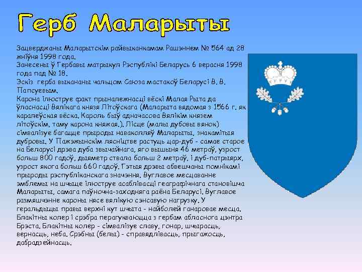 Зацверджаны Маларытскім райвыканкамам Рашэннем № 564 ад 28 жніўня 1998 года. Занесены ў Гербавы