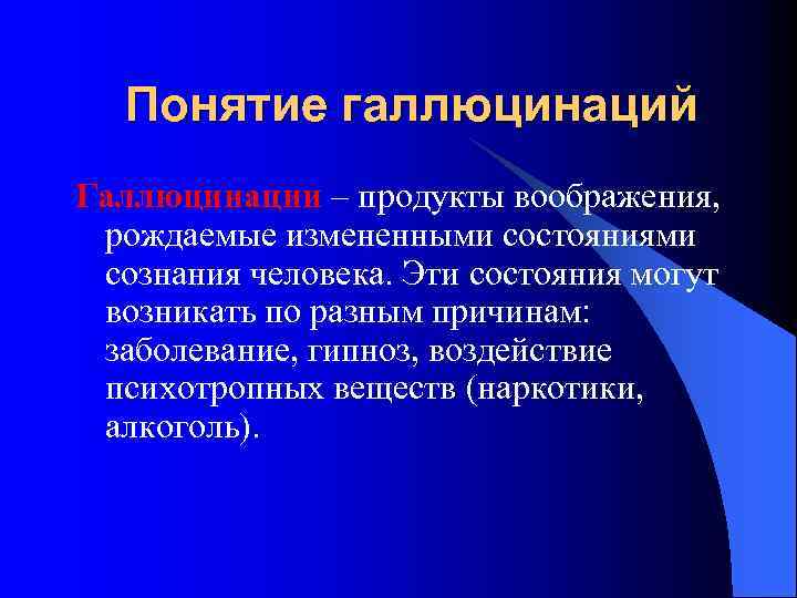 Понятие галлюцинаций Галлюцинации – продукты воображения, рождаемые измененными состояниями сознания человека. Эти состояния могут