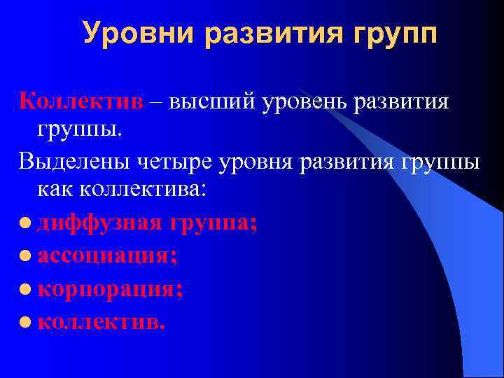 Уровни развития групп Коллектив – высший уровень развития группы. Выделены четыре уровня развития группы