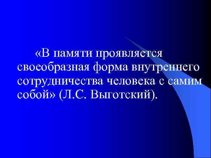  «В памяти проявляется своеобразная форма внутреннего сотрудничества человека с самим собой» (Л. С.