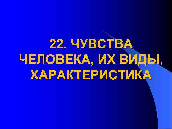 22. ЧУВСТВА ЧЕЛОВЕКА, ИХ ВИДЫ, ХАРАКТЕРИСТИКА 