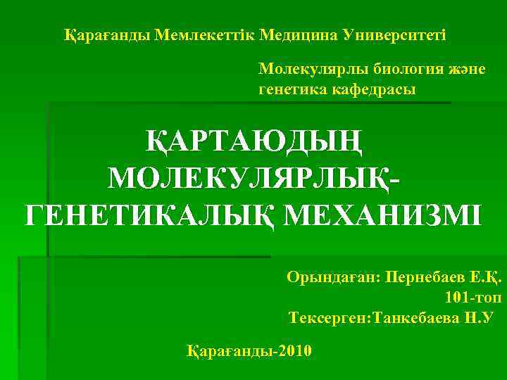 Қарағанды Мемлекеттік Медицина Университеті Молекулярлы биология және генетика кафедрасы ҚАРТАЮДЫҢ МОЛЕКУЛЯРЛЫҚГЕНЕТИКАЛЫҚ МЕХАНИЗМІ Орындаған: Пернебаев