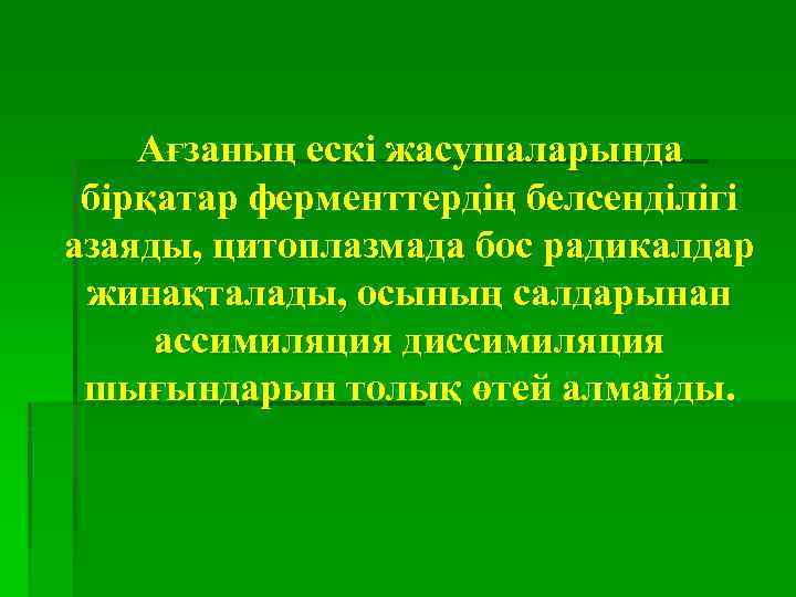Ағзаның ескі жасушаларында бірқатар ферменттердің белсенділігі азаяды, цитоплазмада бос радикалдар жинақталады, осының салдарынан ассимиляция