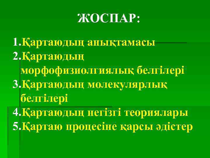 ЖОСПАР: 1. Қартаюдың анықтамасы 2. Қартаюдың морфофизиолгиялық белгілері 3. Қартаюдың молекулярлық белгілері 4. Қартаюдың