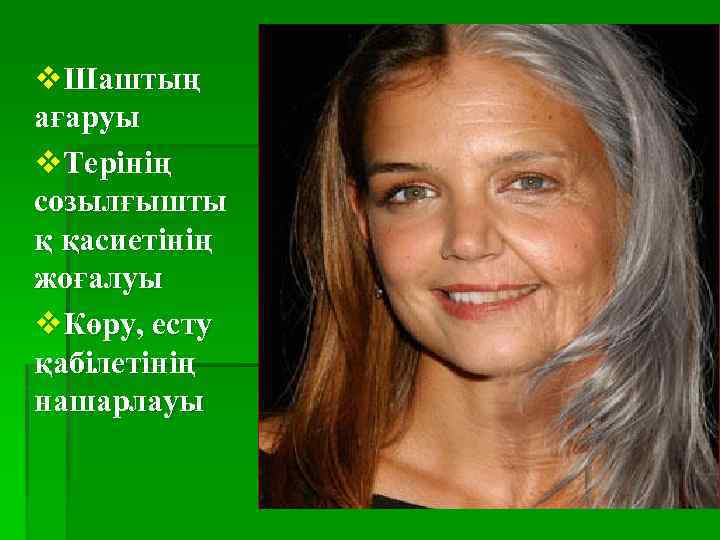 v. Шаштың ағаруы v. Терінің созылғышты қ қасиетінің жоғалуы v. Көру, есту қабілетінің нашарлауы