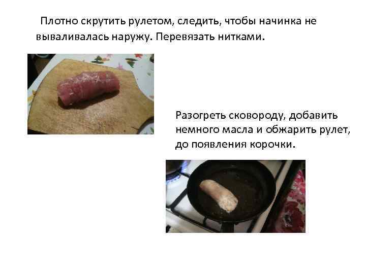 Плотно скрутить рулетом, следить, чтобы начинка не вываливалась наружу. Перевязать нитками. Разогреть сковороду, добавить