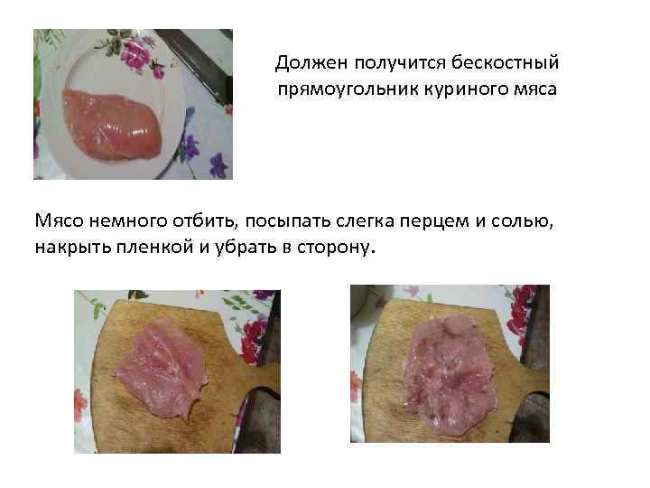 Должен получится бескостный прямоугольник куриного мяса Мясо немного отбить, посыпать слегка перцем и солью,