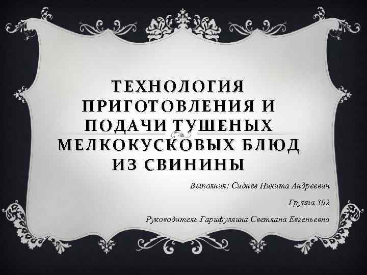 ТЕХНОЛОГИЯ ПРИГОТОВЛЕНИЯ И ПОДАЧИ ТУШЕНЫХ МЕЛКОКУСКОВЫХ БЛЮД ИЗ СВИНИНЫ Выполнил: Сиднев Никита Андреевич Группа