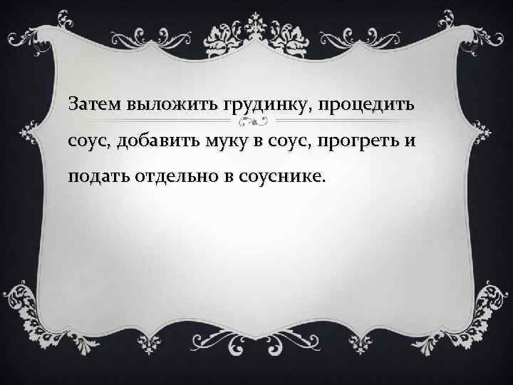 Затем выложить грудинку, процедить соус, добавить муку в соус, прогреть и подать отдельно в