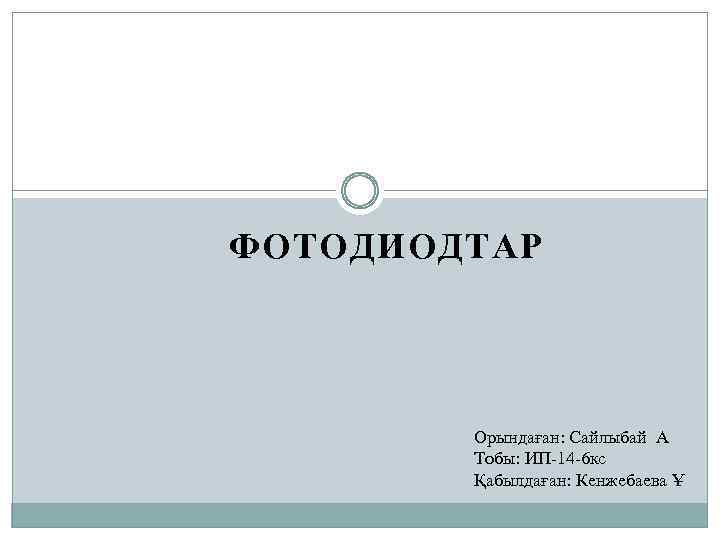 ФОТОДИОДТАР Орындаған: Cайлыбай А Тобы: ИП-14 -6 кс Қабылдаған: Кенжебаева Ұ 