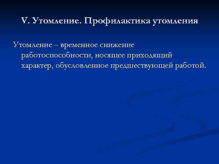 V. Утомление. Профилактика утомления Утомление – временное снижение работоспособности, носящее приходящий характер, обусловленное предшествующей