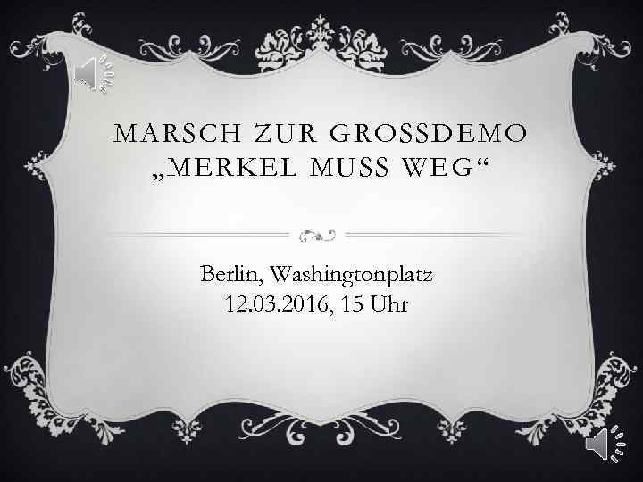 MARSCH ZUR GROSSDEMO „MERKEL MUSS WEG“ Berlin, Washingtonplatz 12. 03. 2016, 15 Uhr 