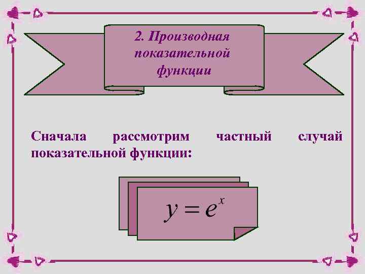2. Производная показательной функции Сначала рассмотрим показательной функции: частный случай 