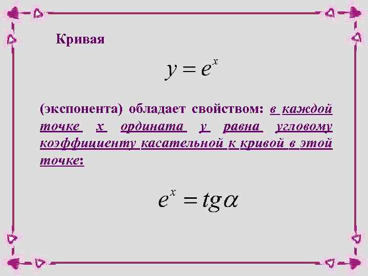 Кривая (экспонента) обладает свойством: в каждой точке х ордината у равна угловому коэффициенту касательной