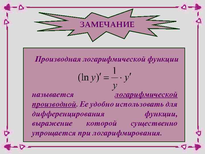 ЗАМЕЧАНИЕ Производная логарифмической функции называется логарифмической производной. Ее удобно использовать для дифференцирования функции, выражение
