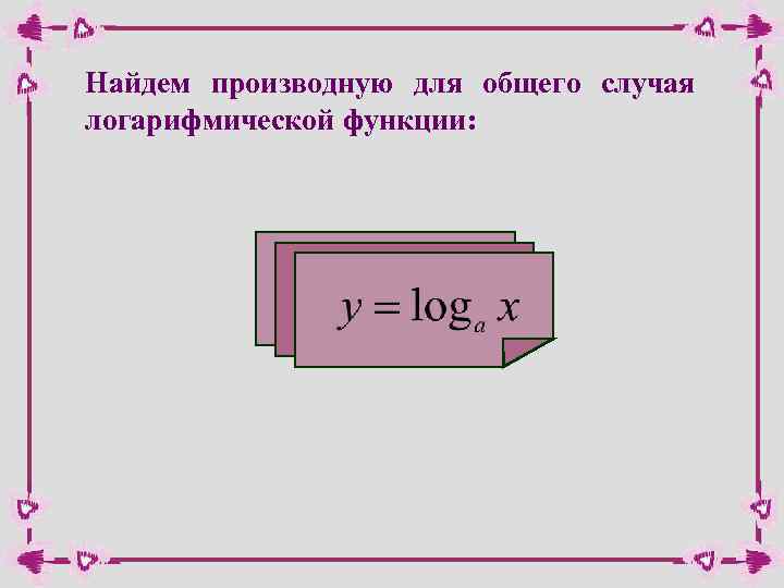 Найдем производную для общего случая логарифмической функции: 