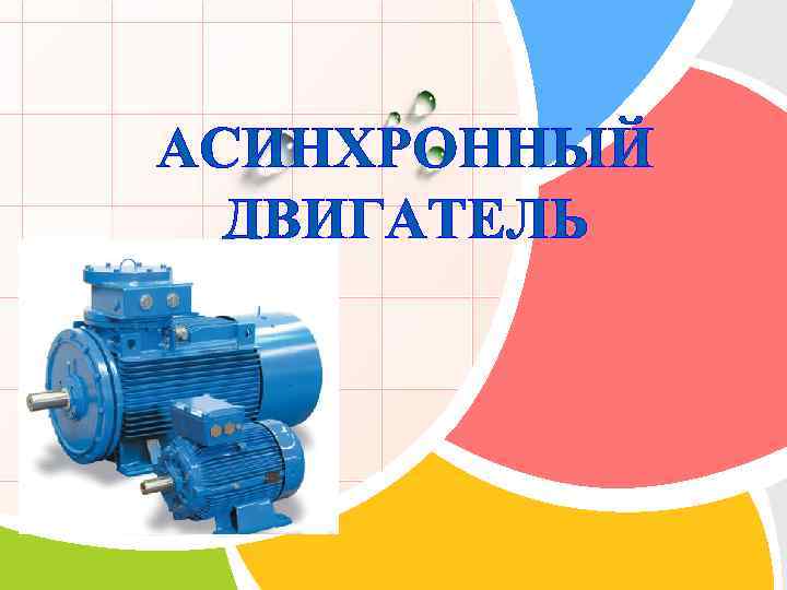 АСИНХРОННЫЙ ДВИГАТЕЛЬ L/O/G/O 