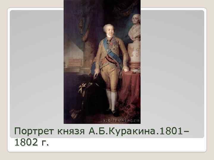 Портрет князя А. Б. Куракина. 1801– 1802 г. 