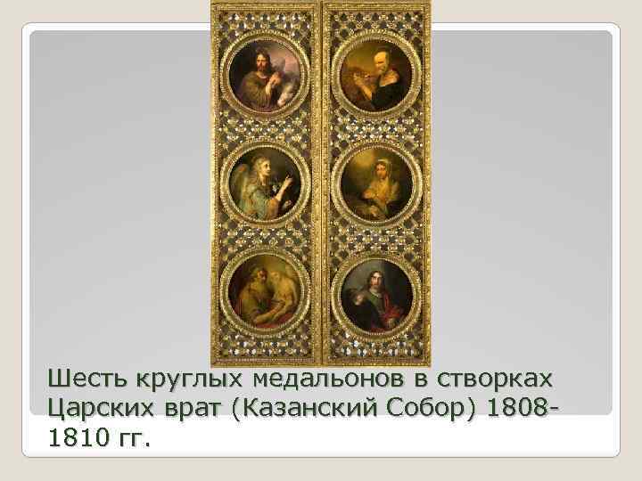 Шесть круглых медальонов в створках Царских врат (Казанский Собор) 18081810 гг. 