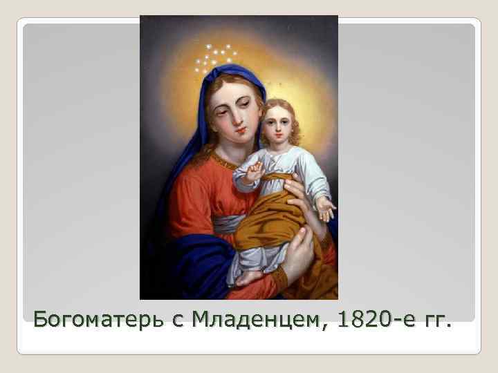 Богоматерь с Младенцем, 1820 -е гг. 
