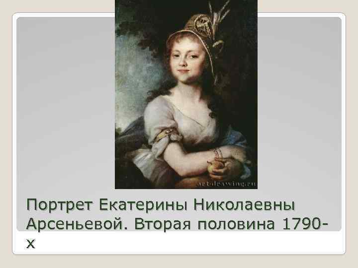 Портрет Екатерины Николаевны Арсеньевой. Вторая половина 1790 х 