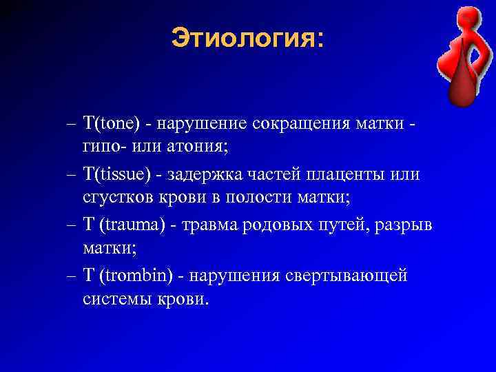 Этиология: – T(tone) - нарушение сокращения матки - гипо- или атония; – T(tissue) -
