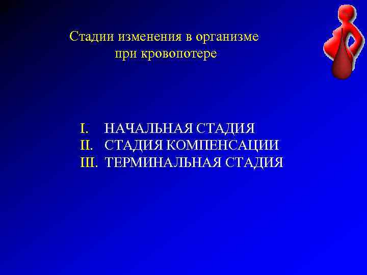 Стадии изменения в организме при кровопотере I. НАЧАЛЬНАЯ СТАДИЯ II. СТАДИЯ КОМПЕНСАЦИИ III. ТЕРМИНАЛЬНАЯ