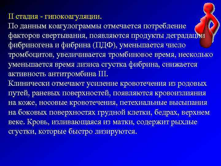 II стадия - гипокоагуляции. По данным коагулограммы отмечается потребление факторов свертывания, появляются продукты деградации