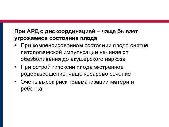 При АРД с дискоординацией – чаще бывает угрожаемое состояние плода • При компенсированном состоянии