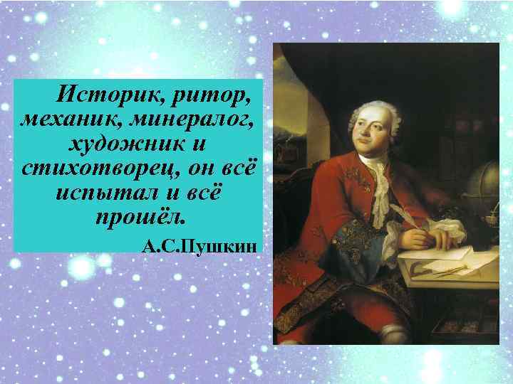 Историк, ритор, механик, минералог, художник и cтихотворец, он всё испытал и всё прошёл. А.