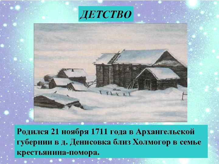 ДЕТСТВО Родился 21 ноября 1711 года в Архангельской губернии в д. Денисовка близ Холмогор