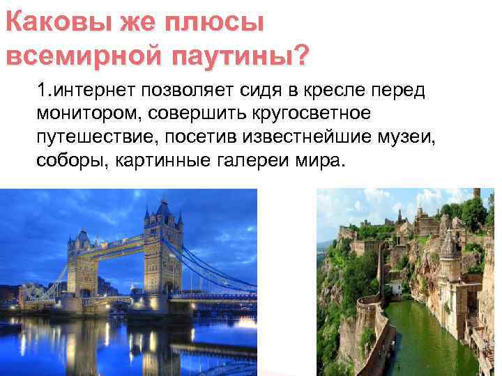 Каковы же плюсы всемирной паутины? 1. интернет позволяет сидя в кресле перед монитором, совершить