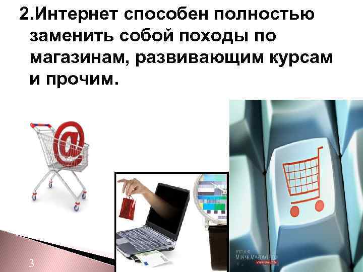 2. Интернет способен полностью заменить собой походы по магазинам, развивающим курсам и прочим. 3