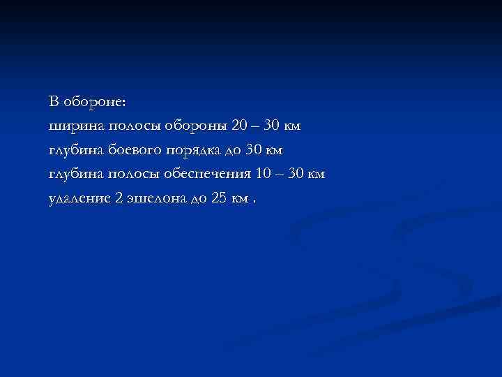 В обороне: ширина полосы обороны 20 – 30 км глубина боевого порядка до 30