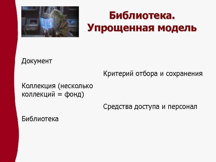 Библиотека. Упрощенная модель Документ Критерий отбора и сохранения Коллекция (несколько коллекций = фонд) Средства