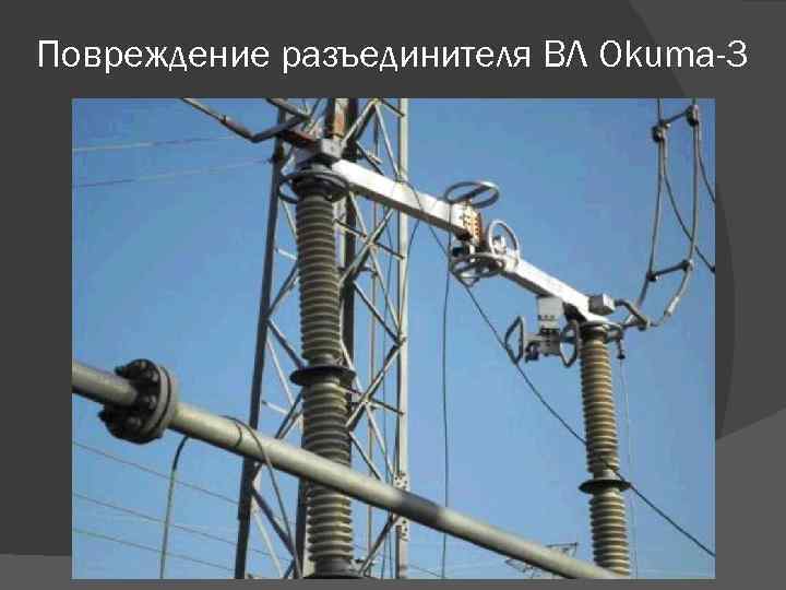 Повреждение разъединителя ВЛ Okuma-3 