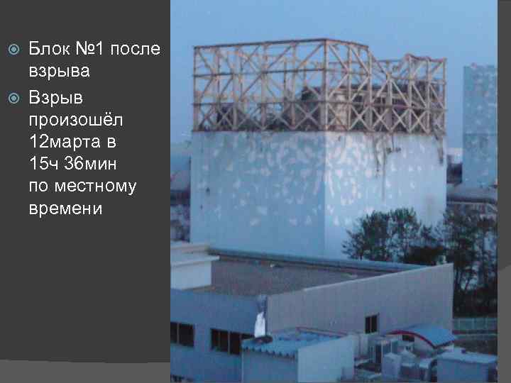 Блок № 1 после взрыва Взрыв произошёл 12 марта в 15 ч 36 мин