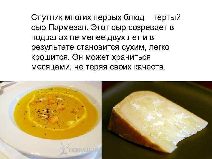 Спутник многих первых блюд – тертый сыр Пармезан. Этот сыр созревает в подвалах не