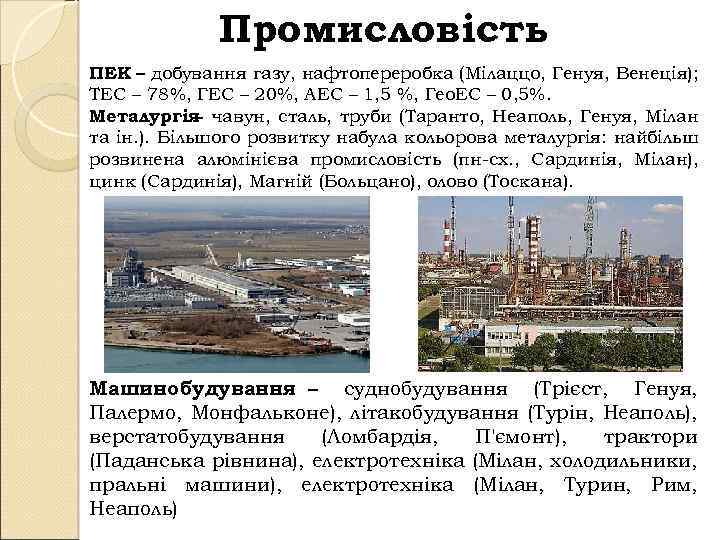 Промисловість ПЕК – добування газу, нафтопереробка (Мілаццо, Генуя, Венеція); ТЕС – 78%, ГЕС –