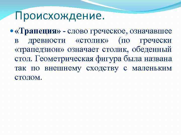 Происхождение. «Трапеция» - слово греческое, означавшее в древности «столик» (по гречески «трапедзион» означает столик,