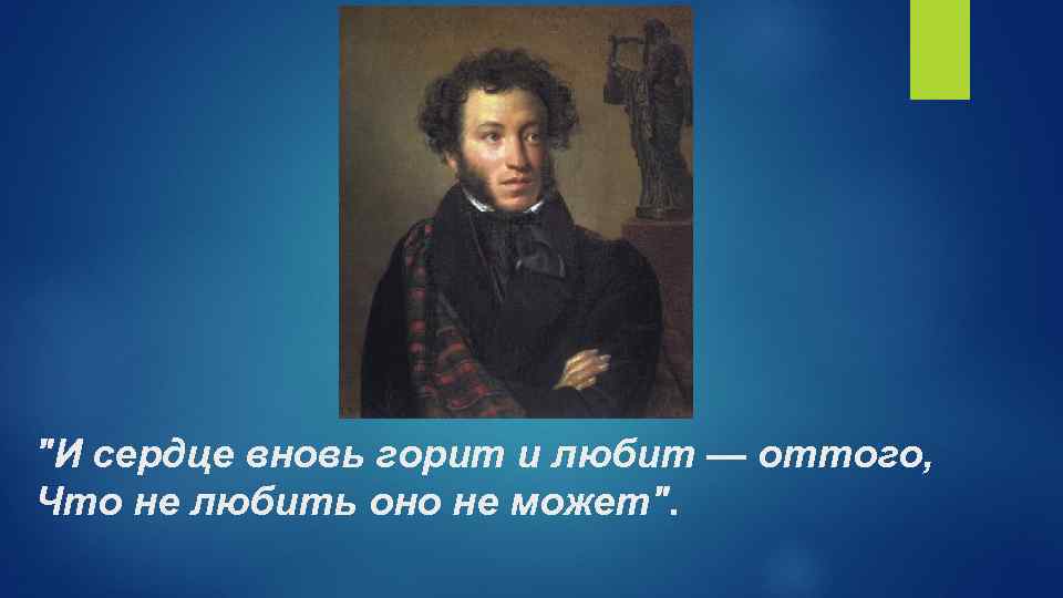 "И сердце вновь горит и любит — оттого, Что не любить оно не может".