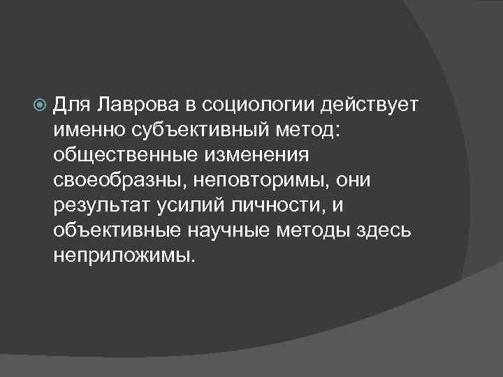  Для Лаврова в социологии действует именно субъективный метод: общественные изменения своеобразны, неповторимы, они